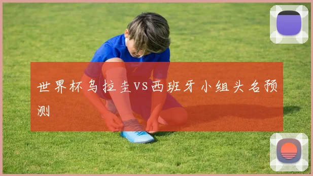 世界杯乌拉圭vs西班牙小组头名预测