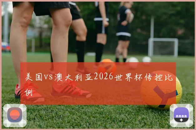 美国vs澳大利亚2026世界杯传控比例