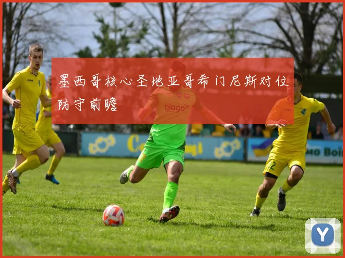墨西哥核心圣地亚哥希门尼斯对位防守前瞻