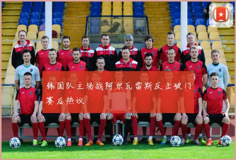 韩国队主场战阿尔瓦雷斯反击破门赛后热议