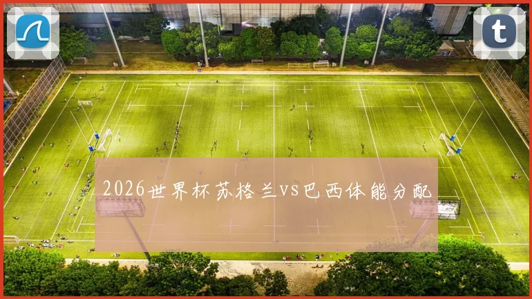2026世界杯苏格兰vs巴西体能分配