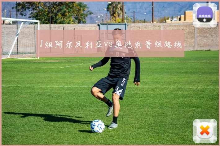 J组阿尔及利亚vs奥地利晋级路线