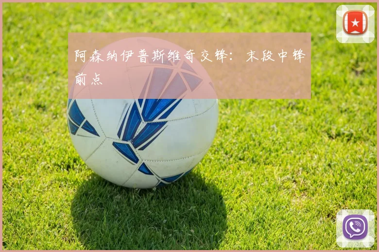 阿森纳伊普斯维奇交锋：末段中锋前点