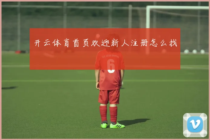 开云体育首页欢迎新人注册怎么找