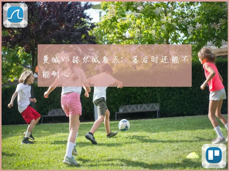 曼城vs赫尔城看点：落后时还能不能耐心