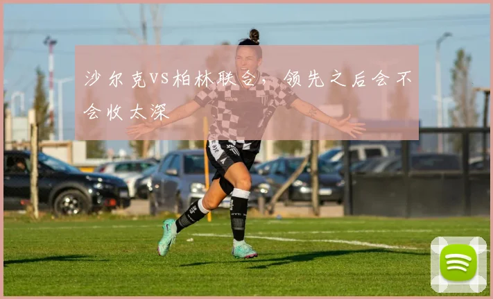 沙尔克vs柏林联合，领先之后会不会收太深