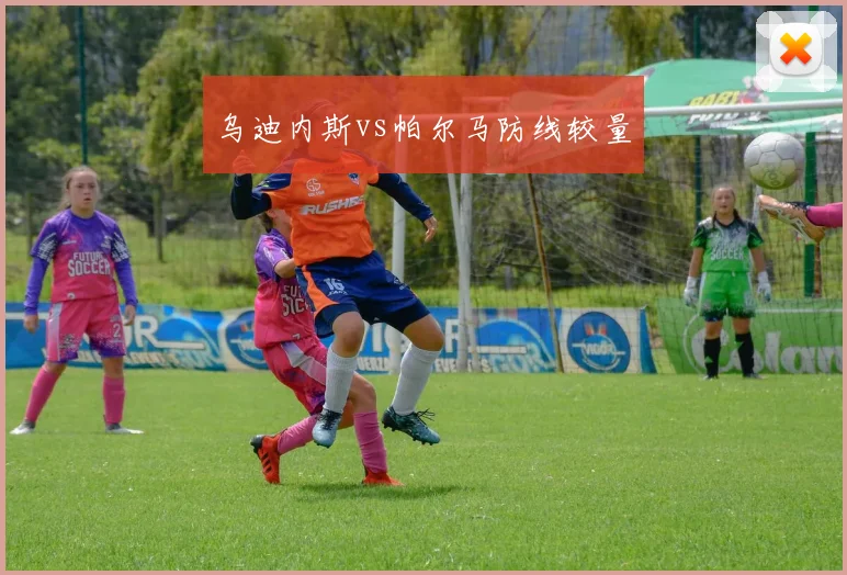 乌迪内斯vs帕尔马防线较量