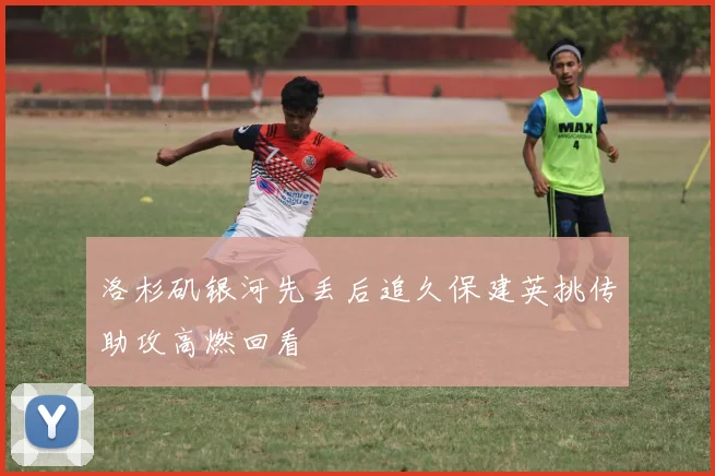 洛杉矶银河先丢后追久保建英挑传助攻高燃回看