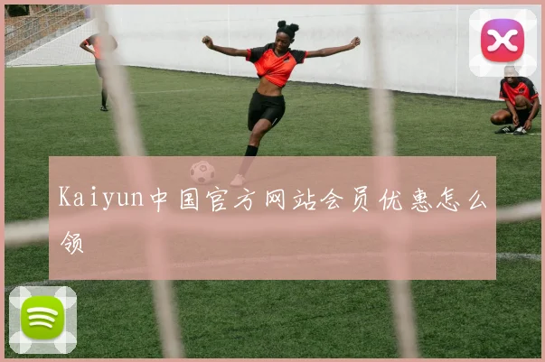 Kaiyun中国官方网站会员优惠怎么领