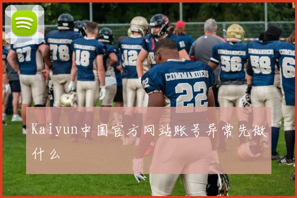 Kaiyun中国官方网站账号异常先做什么